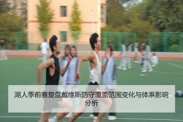 湖人季前赛复盘戴维斯防守覆盖范围变化与体系影响分析