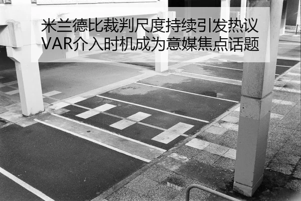 米兰德比裁判尺度持续引发热议 VAR介入时机成为意媒焦点话题