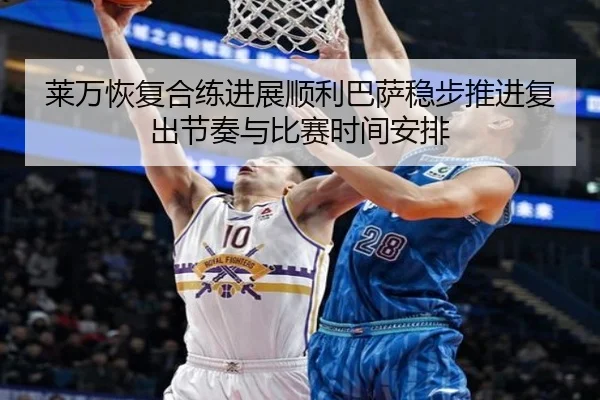 莱万恢复合练进展顺利巴萨稳步推进复出节奏与比赛时间安排